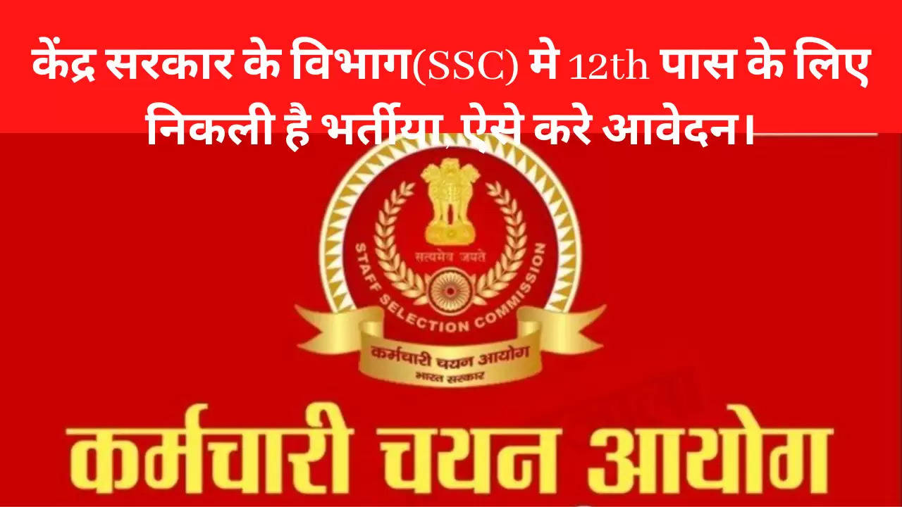 केंद्र सरकार के विभाग(SSC) मे 12th पास के लिए निकली है भर्तीया, ऐसे करे आवेदन।