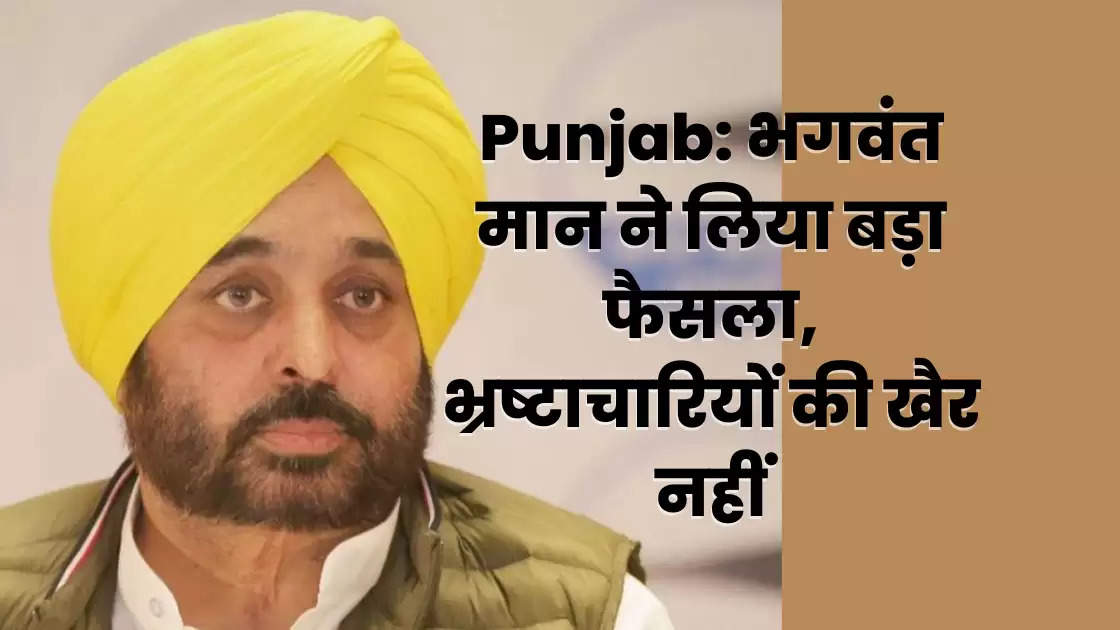 Punjab: भगवंत मान ने लिया बड़ा फैसला, भ्रष्टाचारियों की खैर नहीं