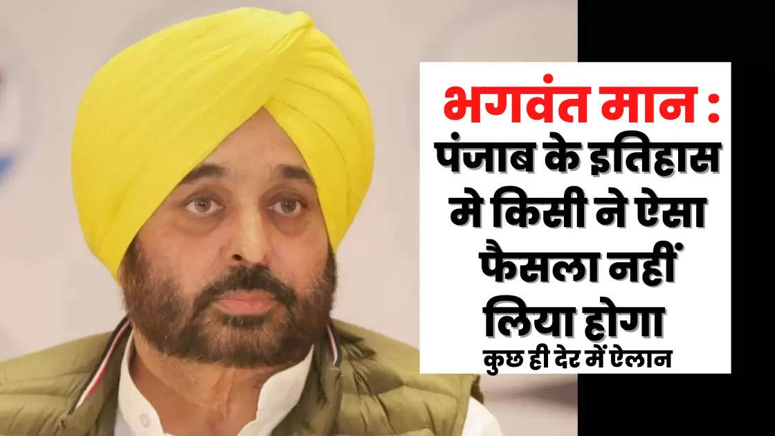 Bhagwant Mann: आज ऐसा फैसला लिया जाएगा, जो इतिहास मे अभी तक किसी ने नहीं लिया