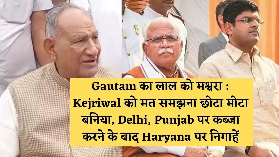 Ramkumar Gautam का लाल को मश्वरा : Kejriwal को मत समझना छोटा मोटा बनिया, Delhi, Punjab पर कब्जा करने के बाद Haryana पर निगाहें