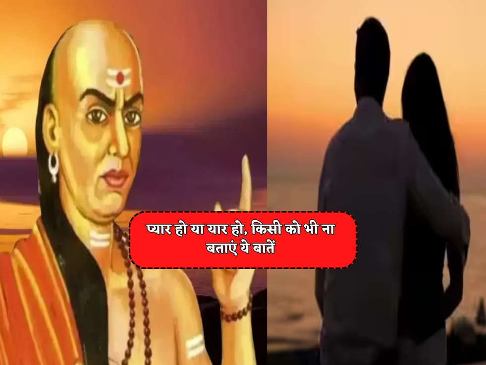 Chanakya Niti : प्यार हो या यार हो, किसी को भी ना बताएं ये बातें 