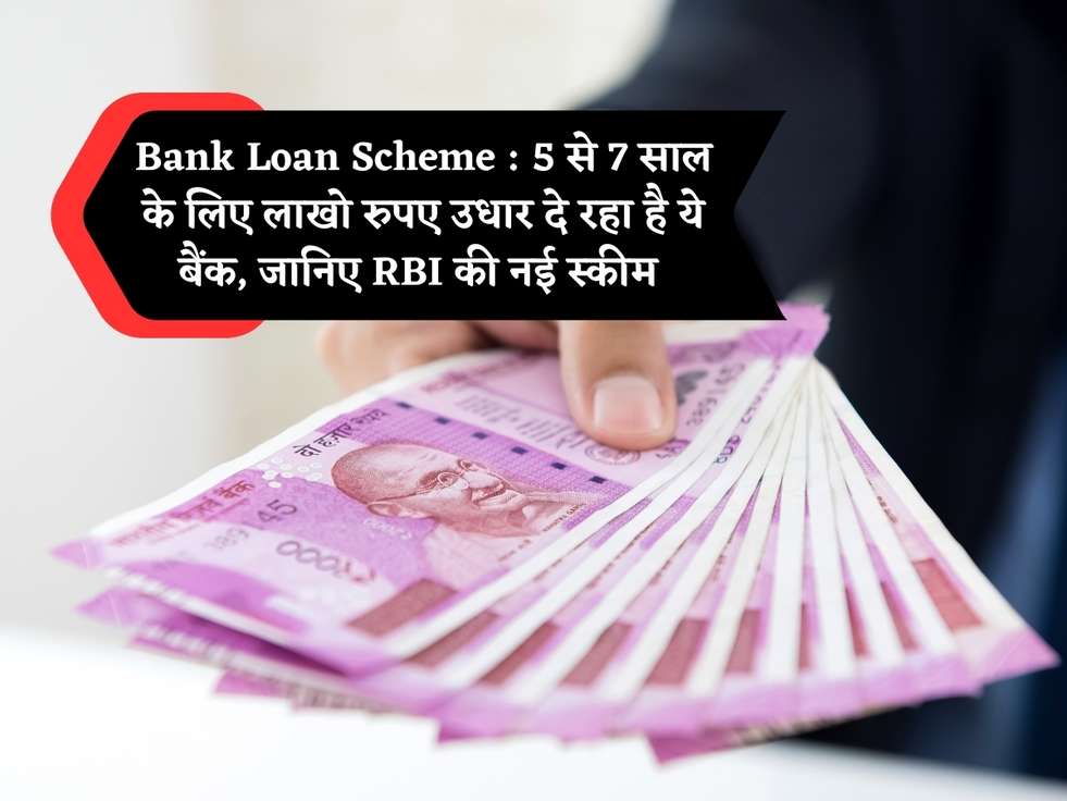 Bank Loan Scheme : 5 से 7 साल के लिए लाखो रुपए उधार दे रहा है ये बैंक, जानिए RBI की नई स्कीम 