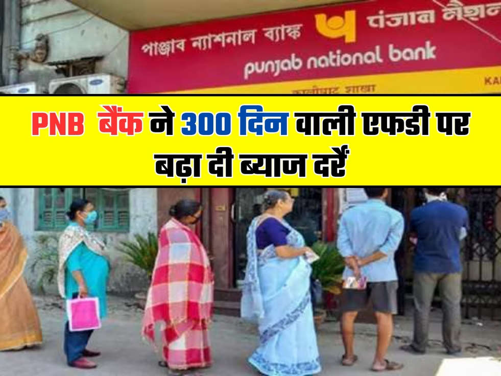 PNB  बैंक ने 300 दिन वाली एफडी पर बढ़ा दी ब्याज दर्रें