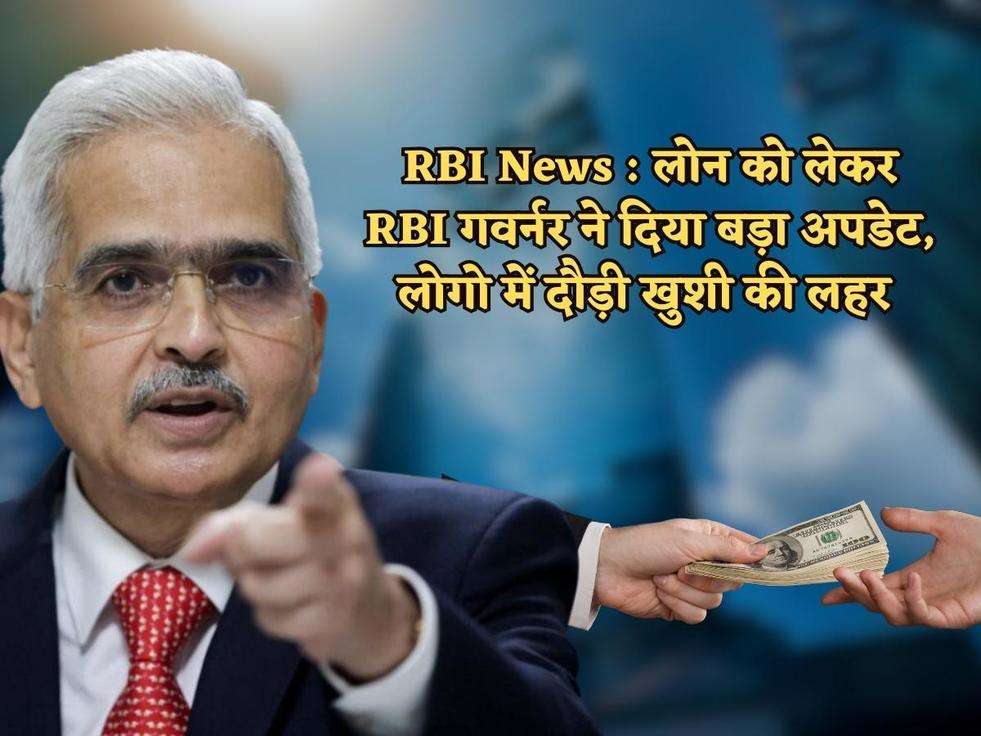 RBI News : लोन को लेकर RBI गवर्नर ने दिया बड़ा अपडेट, लोगो में दौड़ी खुशी की लहर 