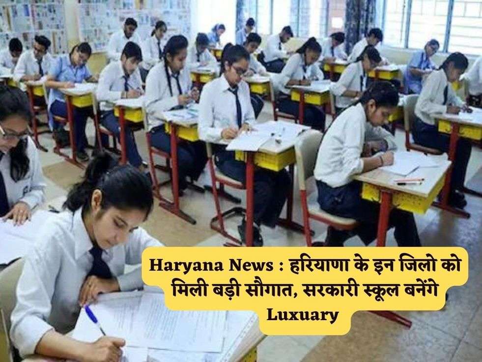 Haryana News : हरियाणा के इन जिलो को मिली बड़ी सौगात, सरकारी स्कूल बनेंगे Luxuary 