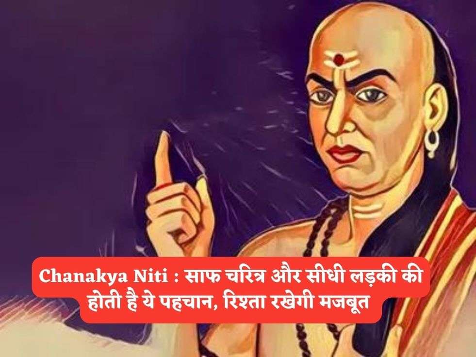 Chanakya Niti : साफ चरित्र और सीधी लड़की की होती है ये पहचान, रिश्ता रखेगी मजबूत 