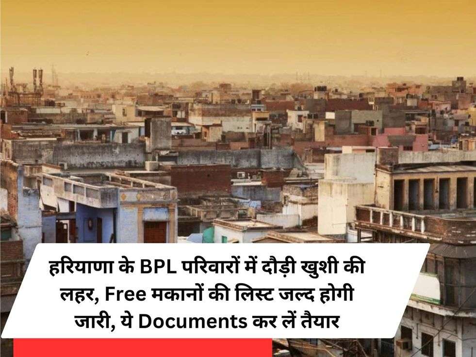 हरियाणा के BPL परिवारों में दौड़ी खुशी की लहर, Free मकानों की लिस्ट जल्द होगी जारी, ये Documents कर लें तैयार