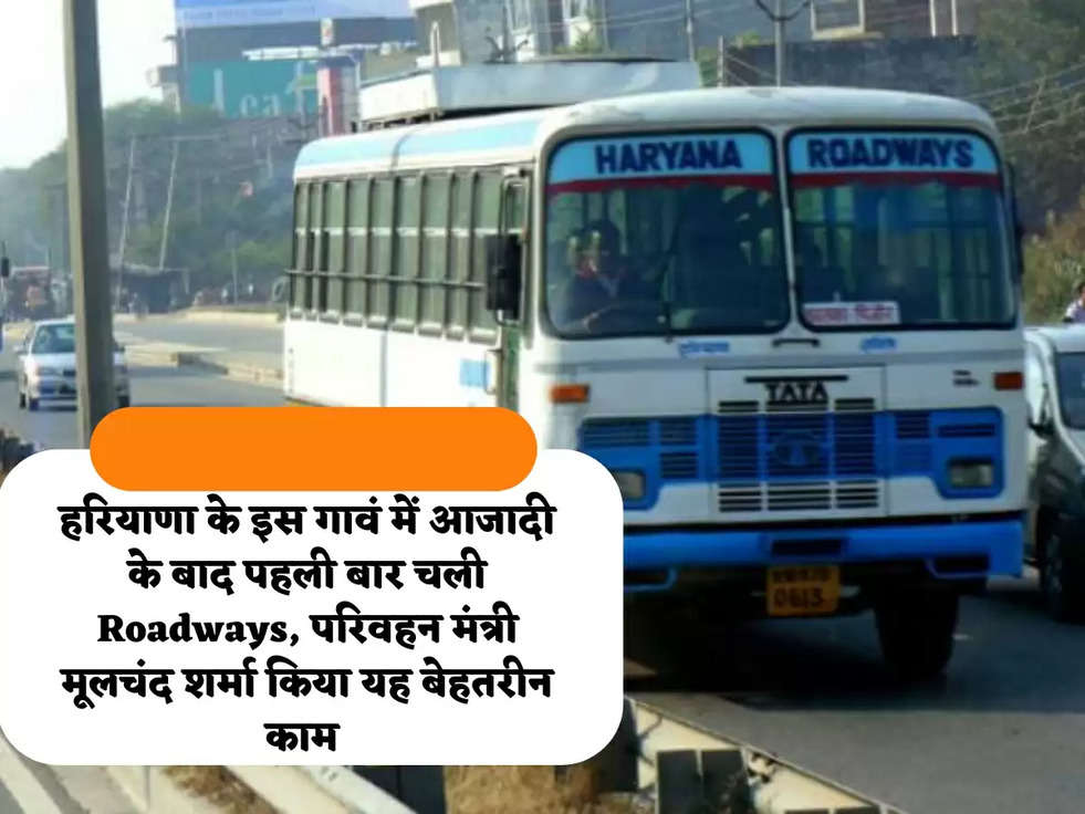 हरियाणा के इस गावं में आजादी के बाद पहली बार चली Roadways, परिवहन मंत्री मूलचंद शर्मा किया यह बेहतरीन काम 