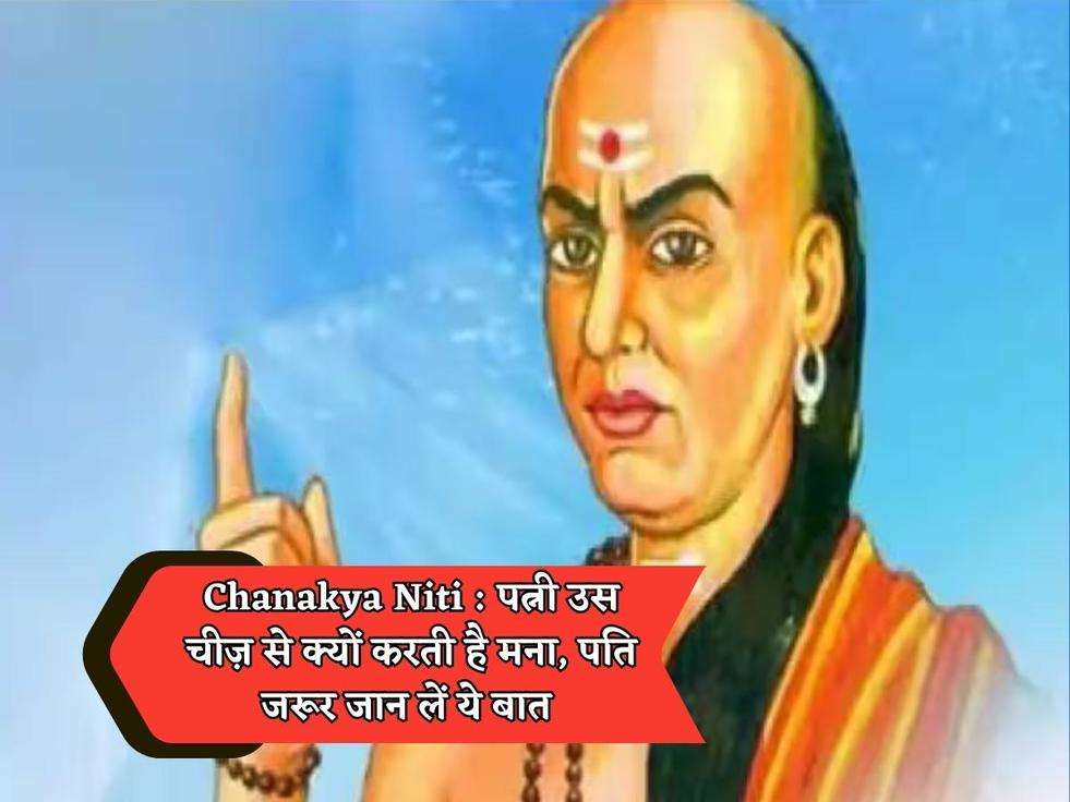 Chanakya Niti : पत्नी उस चीज़ से क्यों करती है मना, पति जरूर जान लें ये बात 