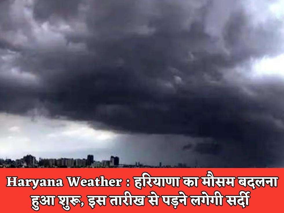 Haryana Weather : हरियाणा का मौसम बदलना हुआ शुरू, इस तारीख से पड़ने लगेगी सर्दी 