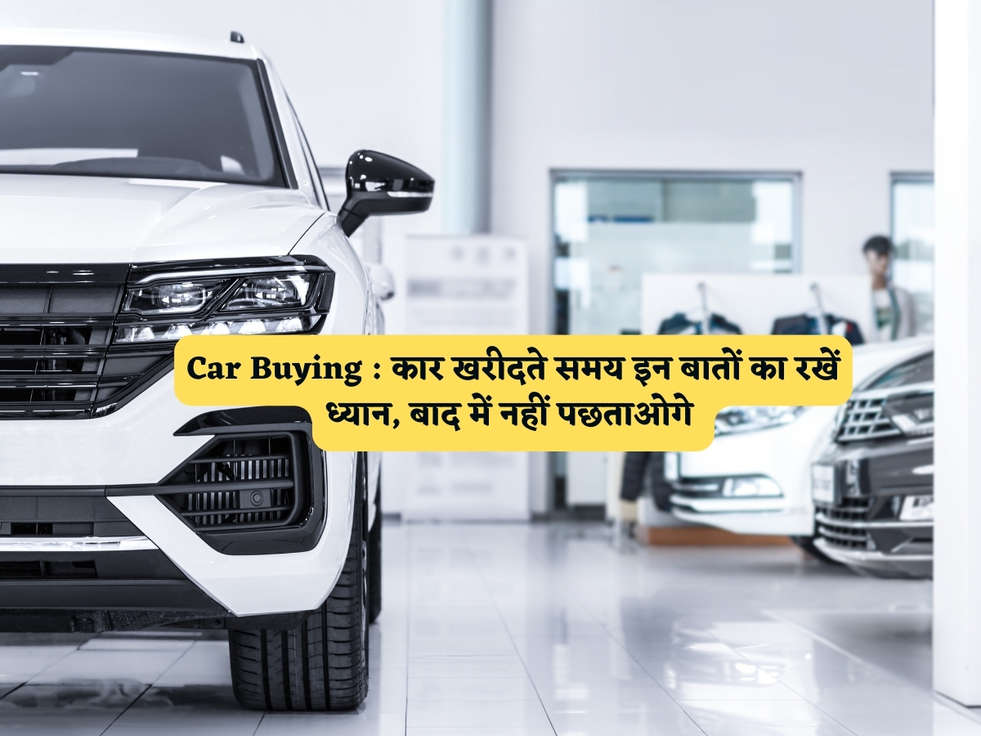 Car Buying : कार खरीदते समय इन बातों का रखें ध्यान, बाद में नहीं पछताओगे 