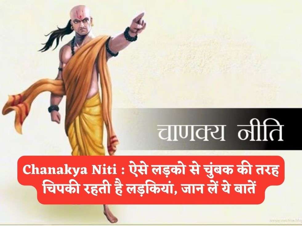 Chanakya Niti : ऐसे लड़को से चुंबक की तरह चिपकी रहती है लड़कियां, जान लें ये बातें 