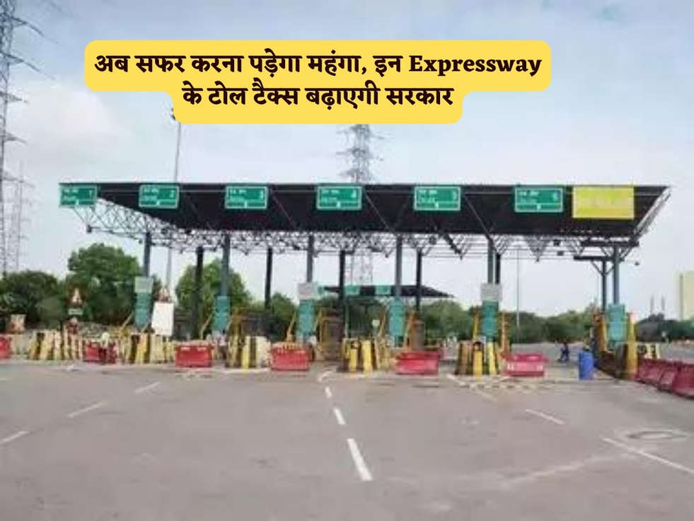 अब सफर करना पड़ेगा महंगा, इन Expressway के टोल टैक्स बढ़ाएगी सरकार