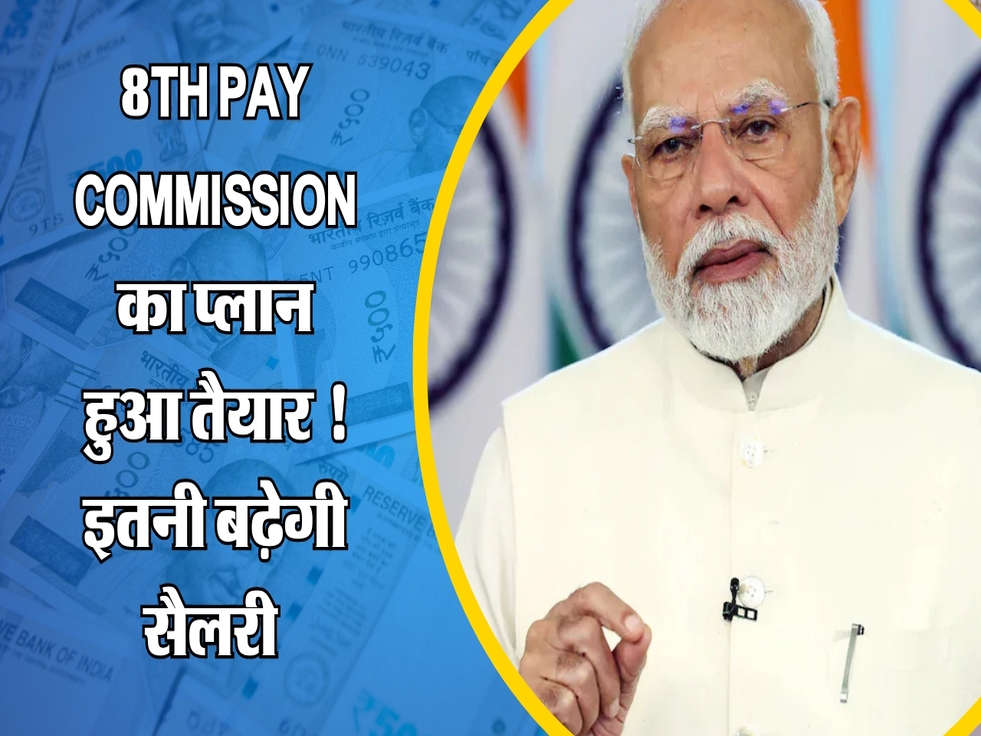 8th Pay Commission का प्लान हुआ तैयार ! इतनी बढ़ेगी सैलरी 