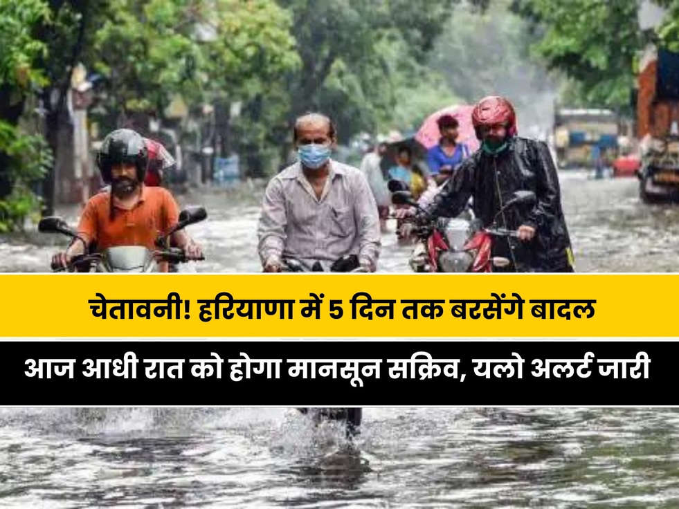 Haryana Rain Alert: मौसम विभाग की चेतावनी! हरियाणा में 5 दिन तक बरसेंगे बादल, आज आधी रात को होगा मानसून सक्रिव, जारी हुआ यलो अलर्ट