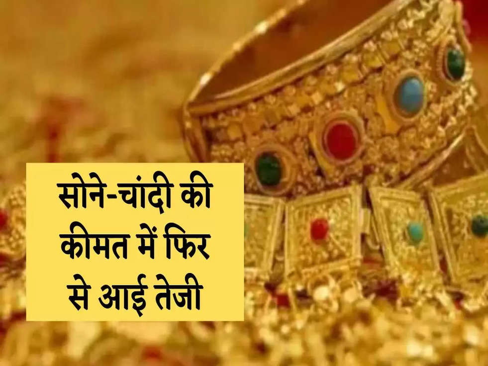 Gold Price Today: सोने-चांदी की कीमत में फ‍िर से आई तेजी, जानिए 10 ग्राम का रेट