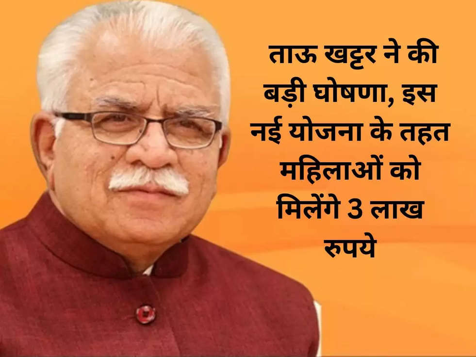  ताऊ खट्टर ने की बड़ी घोषणा, इस नई योजना के तहत महिलाओं को मिलेंगे 3 लाख रुपये