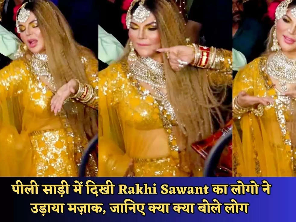 Rakhi Sawant : पीली साड़ी में दिखी Rakhi Sawant का लोगो ने उड़ाया मज़ाक, जानिए क्या क्या बोले लोग 