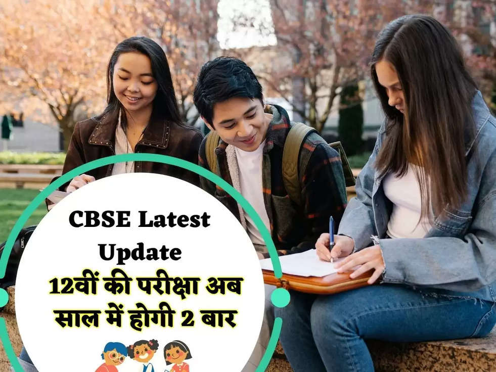 CBSE Latest Update: 12वीं की परीक्षा अब साल में होगी 2 बार , केंद्रीय शिक्षा मंत्रालय ने NCF का अनुबंध किया जारी