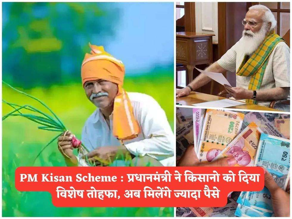 PM Kisan Scheme : प्रधानमंत्री ने किसानो को दिया विशेष तोहफा, अब मिलेंगे ज्यादा पैसे 