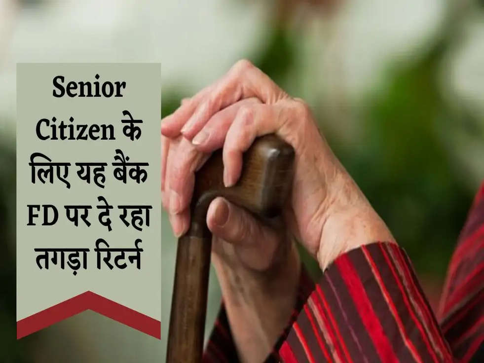 Senior Citizen के लिए यह बैंक FD पर दे रहा तगड़ा रिटर्न