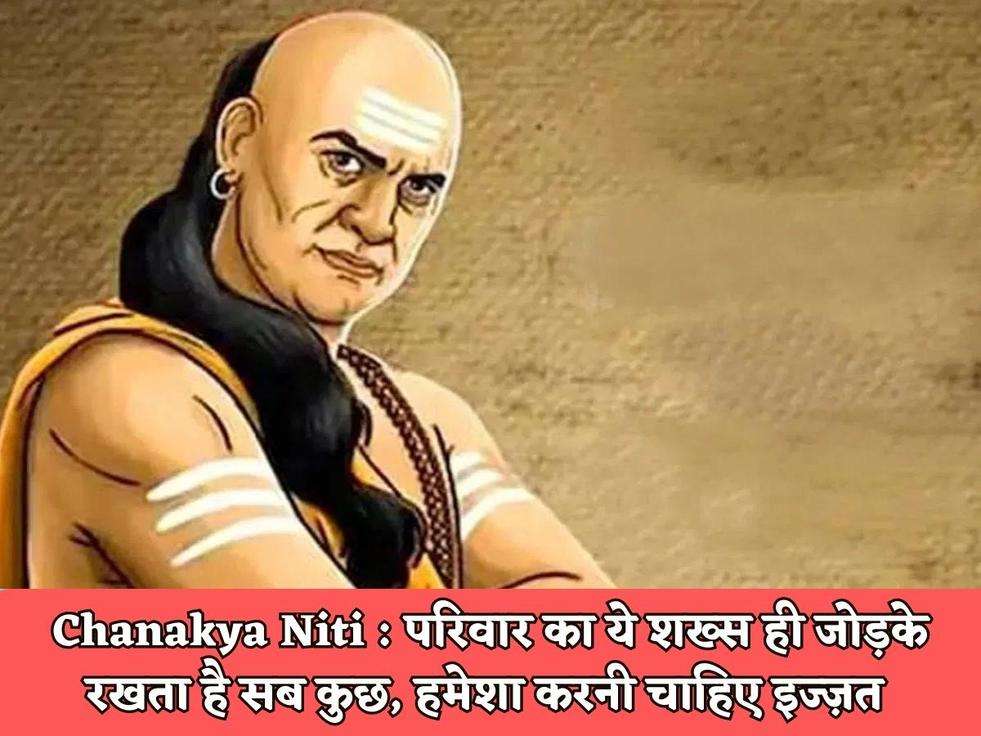 Chanakya Niti : परिवार का ये शख्स ही जोड़के रखता है सब कुछ, हमेशा करनी चाहिए इज्ज़त 