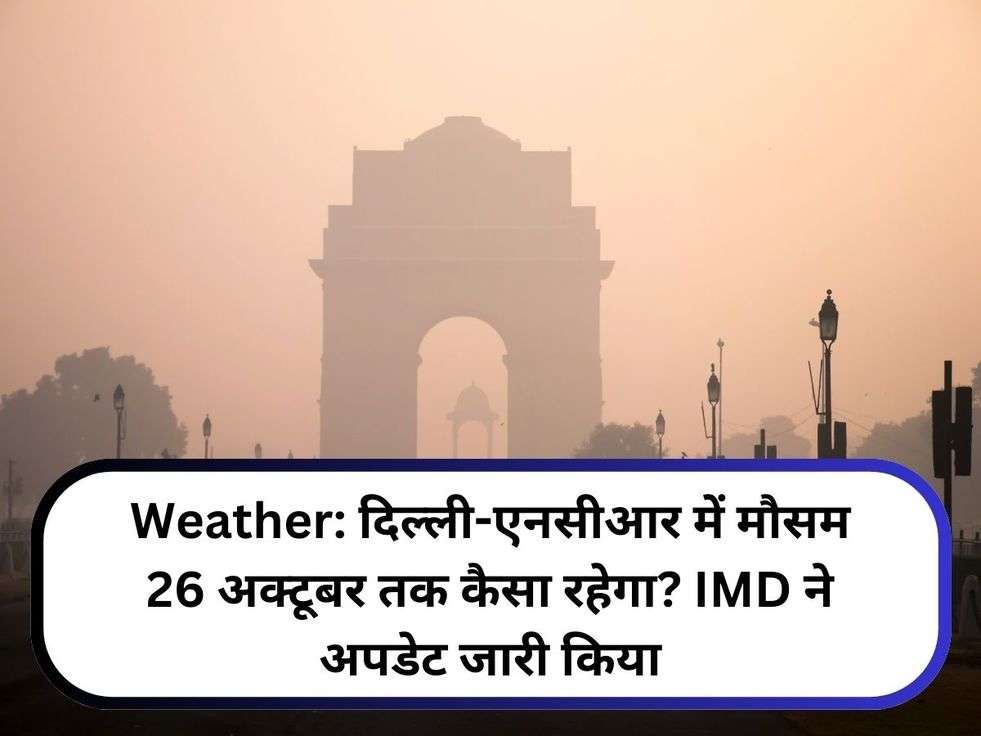 Weather: दिल्ली-एनसीआर में मौसम 26 अक्टूबर तक कैसा रहेगा? IMD ने अपडेट जारी किया