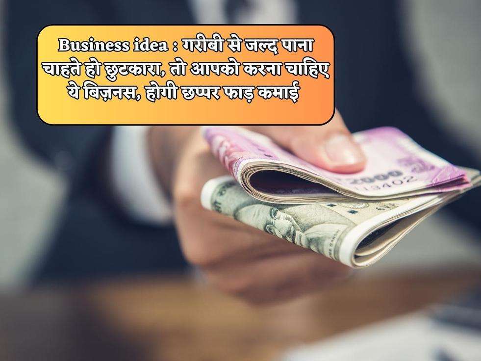 Business idea : गरीबी से जल्द पाना चाहते हो छुटकारा, तो आपको करना चाहिए ये बिज़नस, होगी छप्पर फाड़ कमाई 