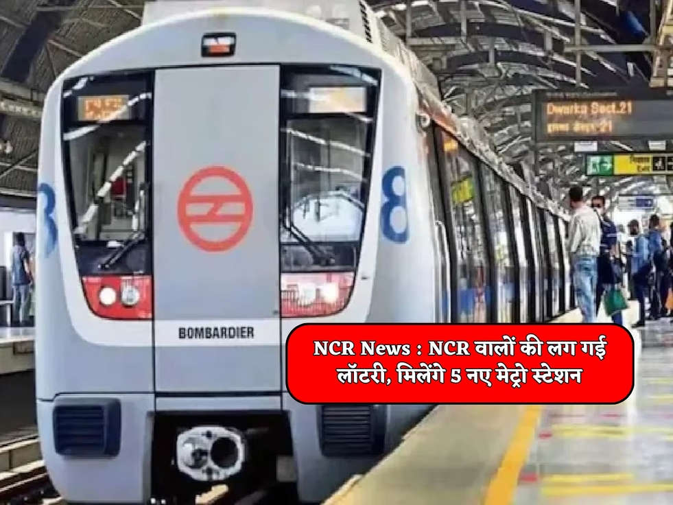 NCR News : NCR वालों की लग गई लॉटरी, मिलेंगे 5 नए मेट्रो स्टेशन 