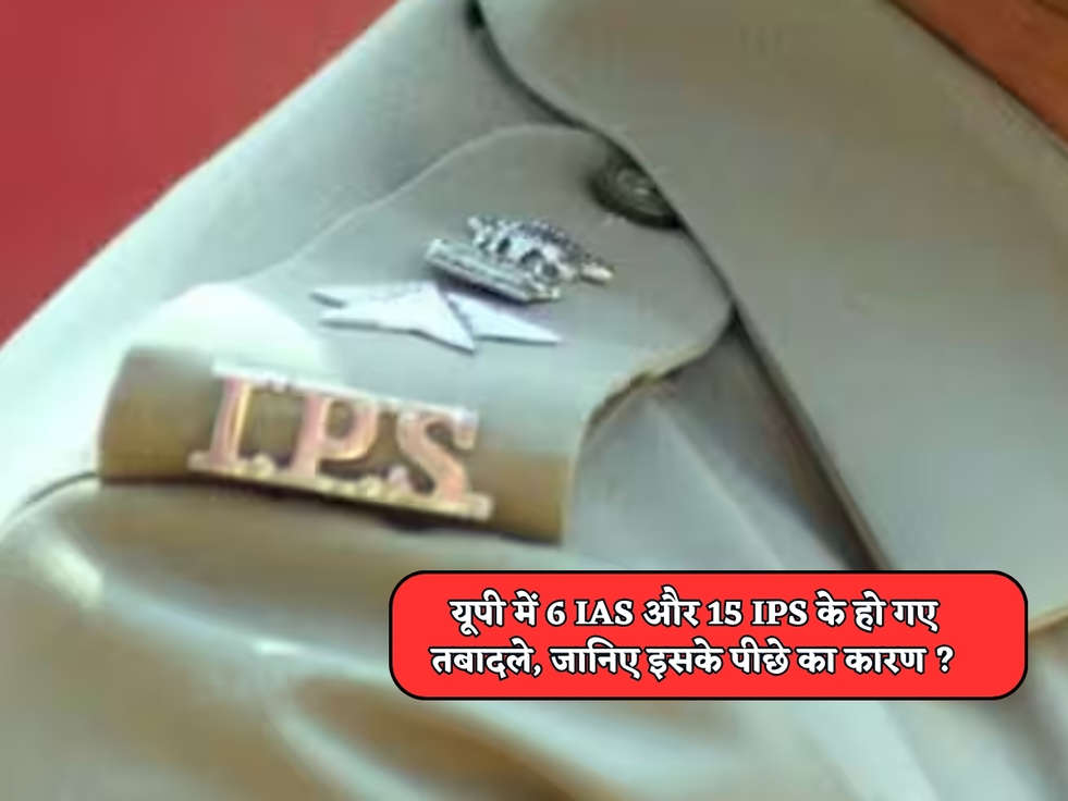 UP News : यूपी में 6 IAS और 15 IPS के हो गए तबादले, जानिए इसके पीछे का कारण ?