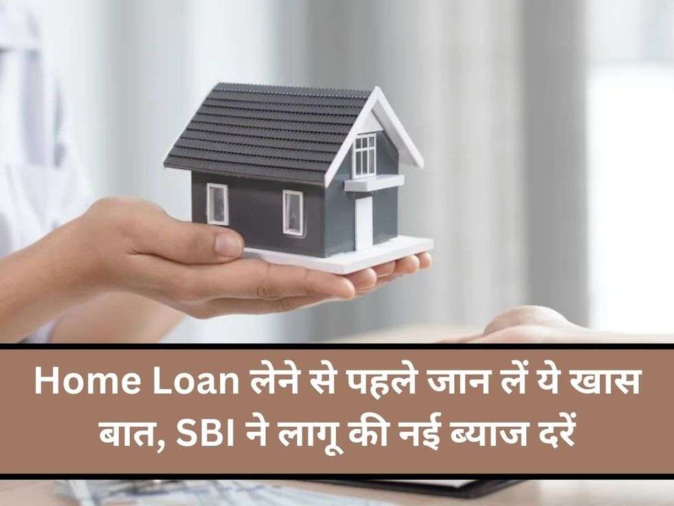 Home Loan लेने से पहले जान लें ये खास बात, SBI ने लागू की नई ब्याज दरें