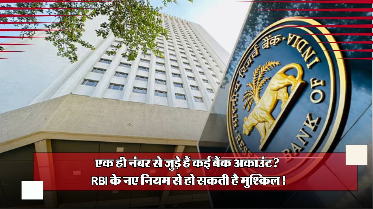 एक ही नंबर से जुड़े हैं कई बैंक अकाउंट? RBI के नए नियम से हो सकती है मुश्किल!