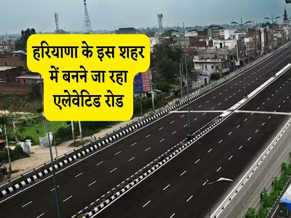 Haryana Elevated Road: हरियाणा के इस शहर में बनने जा रहा एलेवेटिड रोड, जानिए  