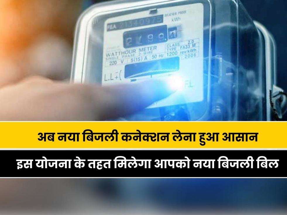 Electricity Connection: अब नया बिजली कनेक्शन लेना हुआ आसान, इस योजना के तहत मिलेगा आपको नया बिजली बिल