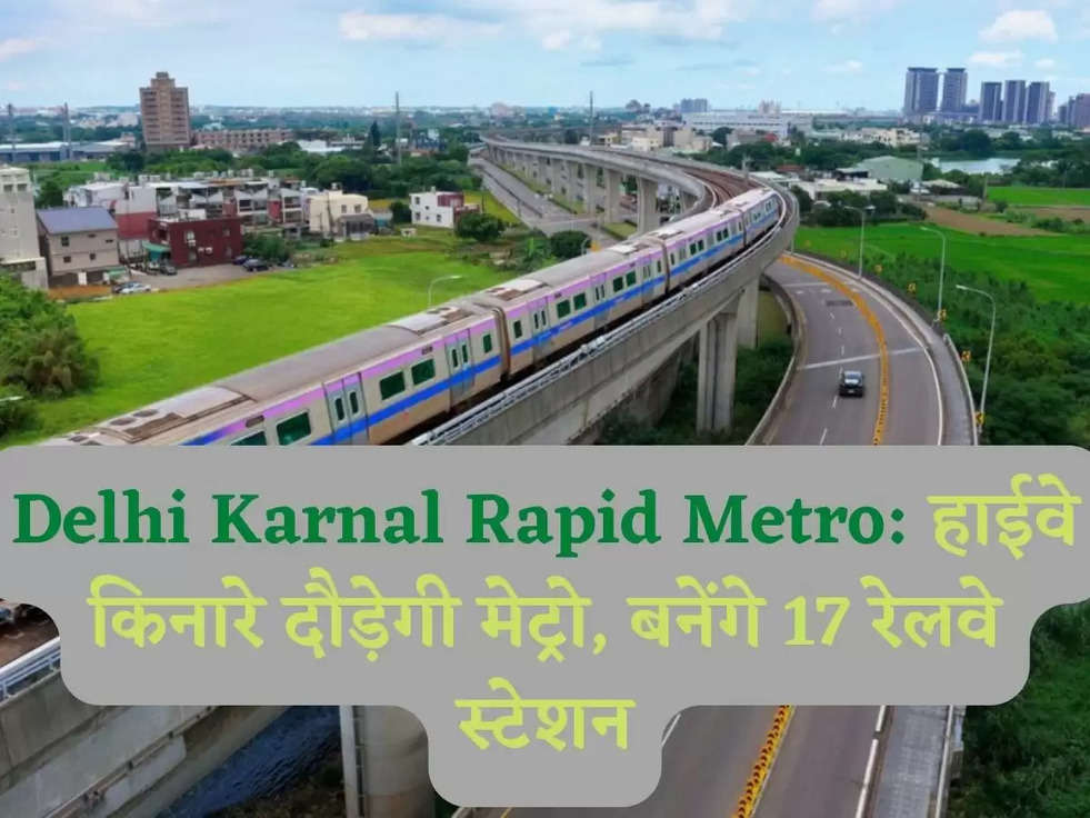 Delhi Karnal Rapid Metro: हाईवे किनारे दौड़ेगी मेट्रो, बनेंगे 17 रेलवे स्‍टेशन