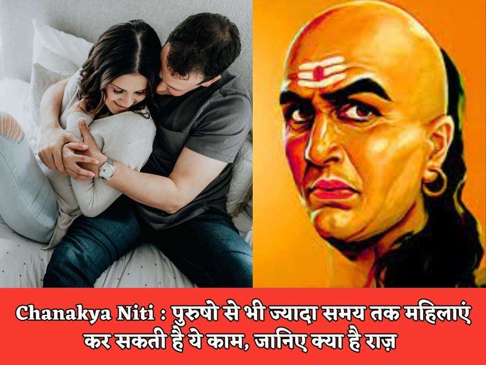 Chanakya Niti : पुरुषो से भी ज्यादा समय तक महिलाएं कर सकती है ये काम, जानिए क्या है राज़ 