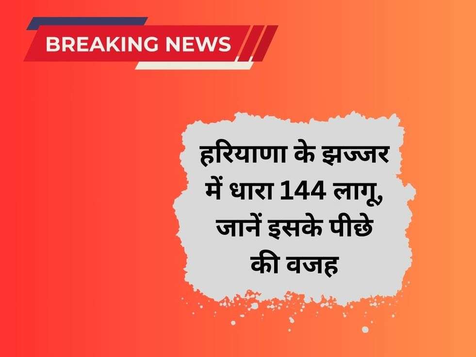 हरियाणा के झज्जर में धारा 144 लागू, जानें इसके पीछे की वजह