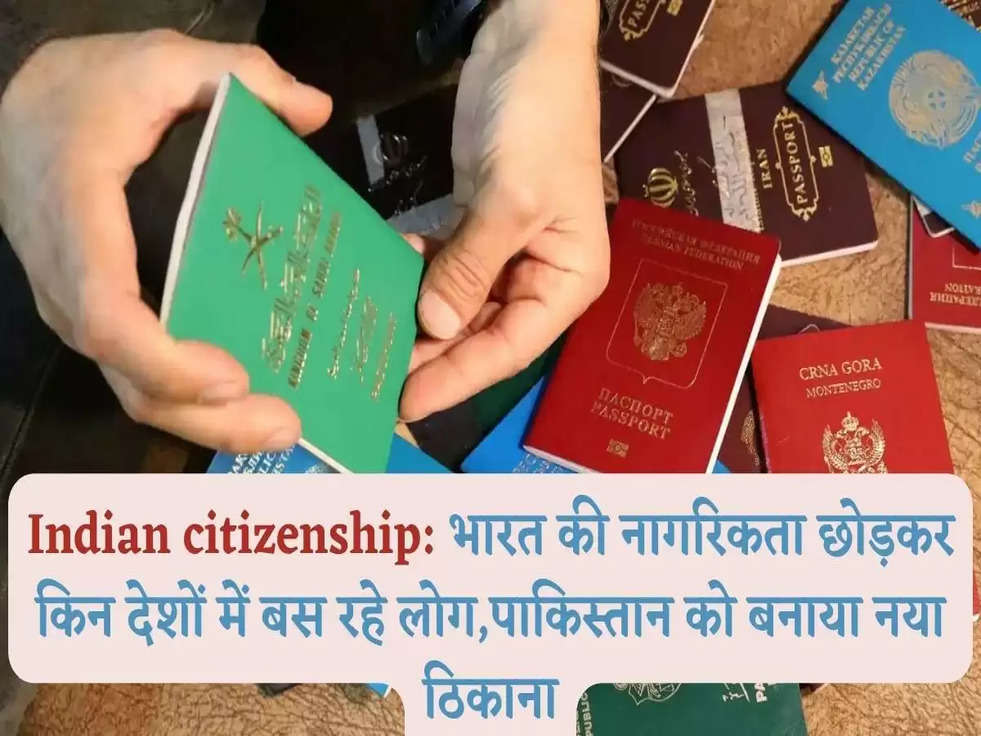 Indian citizenship: भारत की नागरिकता छोड़कर किन देशों में बस रहे लोग,पाकिस्तान को बनाया नया ठिकाना