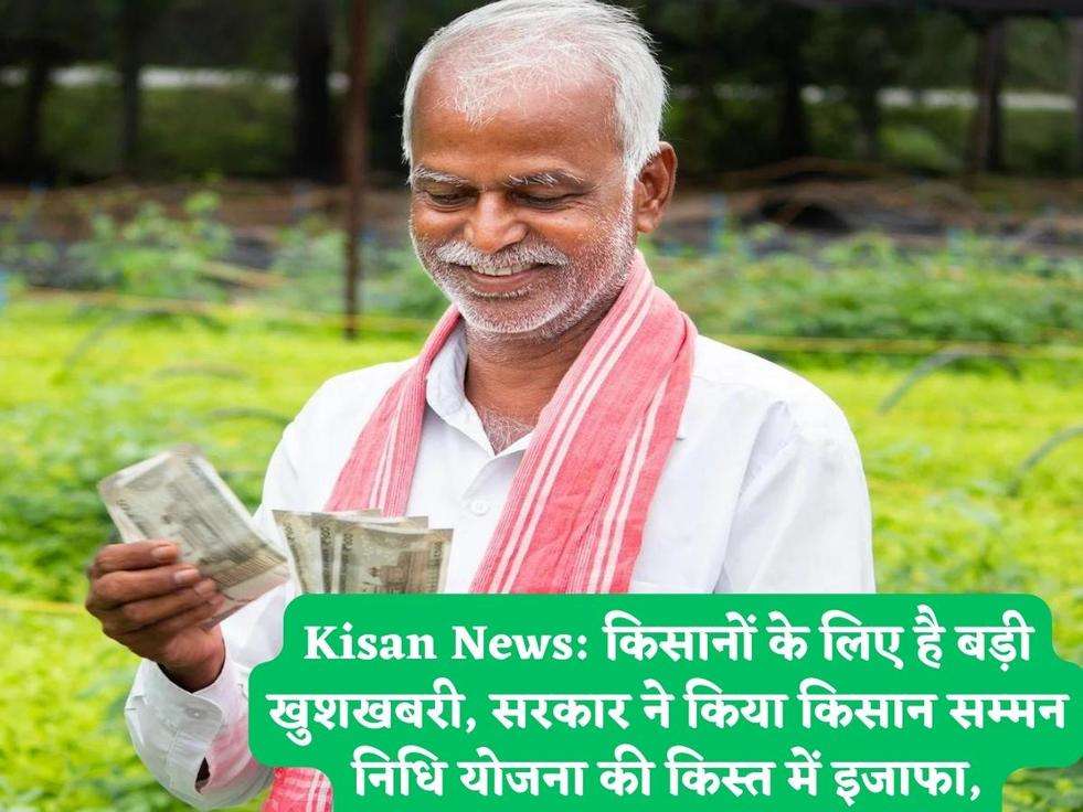 Kisan News: किसानों के लिए है बड़ी खुशखबरी, सरकार ने किया किसान सम्मन निधि योजना की किस्त में इजाफा,