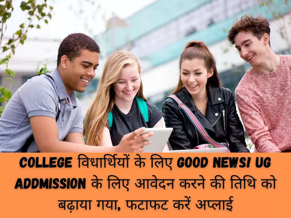 College विधार्थियों के लिए Good News! UG Addmission के लिए आवेदन करने की तिथि को बढ़ाया गया, फटाफट करें अप्लाई