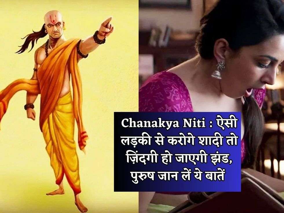 Chanakya Niti : ऐसी लड़की से करोगे शादी तो ज़िंदगी हो जाएगी झंड, पुरुष जान लें ये बातें 