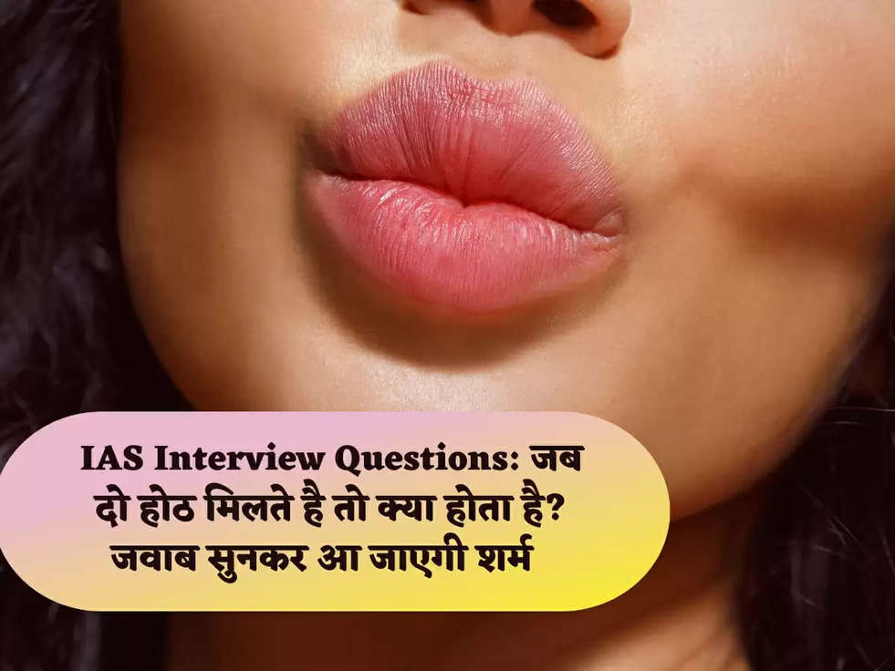 IAS Interview Questions: जब दो होठ मिलते है तो क्या होता है? जवाब सुनकर आ जाएगी शर्म  