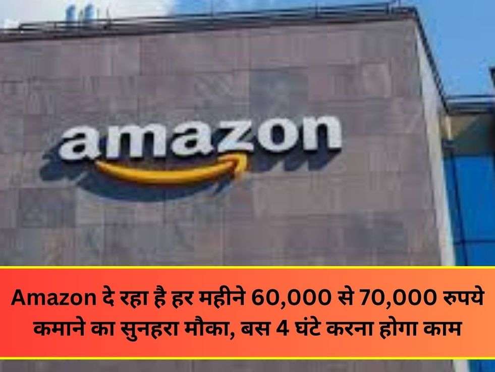 Amazon दे रहा है हर महीने 60,000 से 70,000 रुपये कमाने का सुनहरा मौका, बस 4 घंटे करना होगा काम