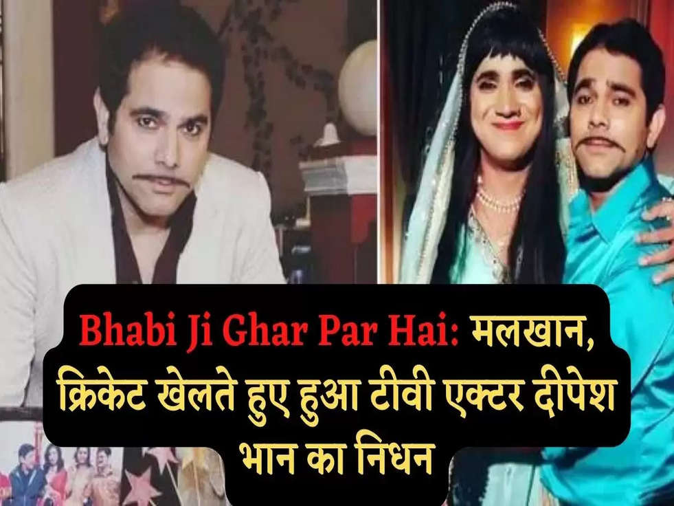 Bhabi Ji Ghar Par Hai: मलखान, क्रिकेट खेलते हुए हुआ टीवी एक्टर दीपेश भान का निधन