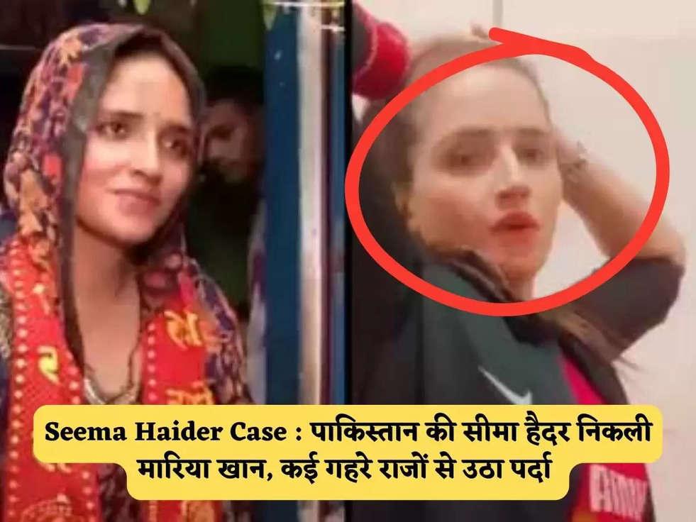 Seema Haider Case : पाकिस्तान की सीमा हैदर निकली मारिया खान, कई गहरे राजों से उठा पर्दा 