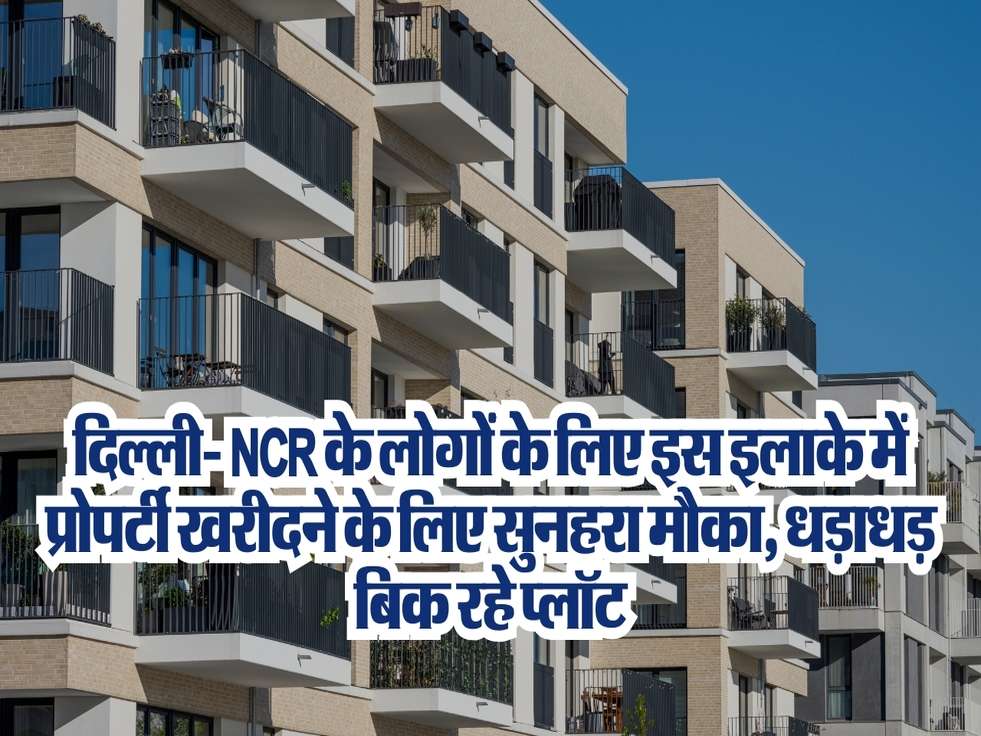 Property Rate in NCR : दिल्ली- NCR के लोगों के लिए इस इलाके में प्रोपर्टी खरीदने के लिए सुनहरा मौका, धड़ाधड़ बिक रहे प्लॉट