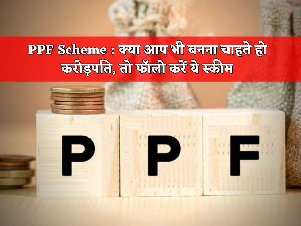 PPF Scheme : क्या आप भी बनना चाहते हो करोड़पति, तो फॉलो करें ये स्कीम 