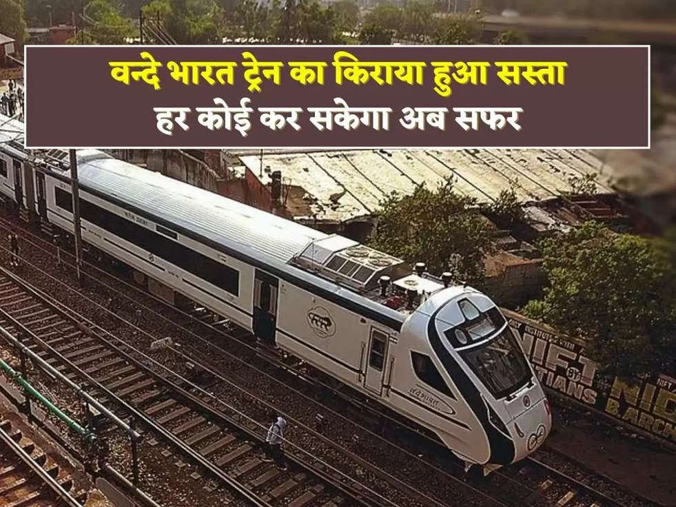  Vande Bharat Express :वन्दे भारत ट्रेन का किराया हुआ सस्ता हर कोई कर सकेगा अब सफर