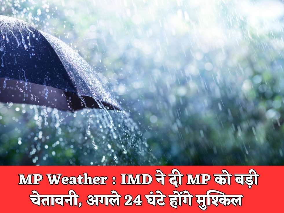 MP Weather : IMD ने दी MP को बड़ी चेतावनी, अगले 24 घंटे होंगे मुश्किल 