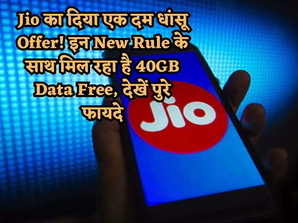 Jio का दिया एक दम धांसू Offer! इन New Rule के साथ मिल रहा है 40GB Data Free, देखें पुरे फायदे